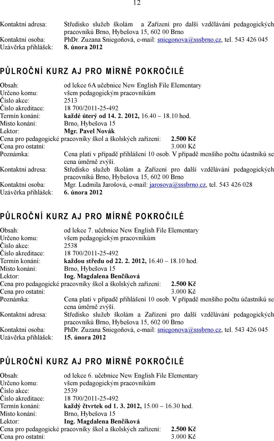 18 700/2011-25-492 Termín konání: každé úterý od 14. 2. 2012, 16.40 18.10 hod. Mgr. Pavel Novák Cena pro pedagogické pracovníky škol a školských zařízení: 2.500 Kč 3.