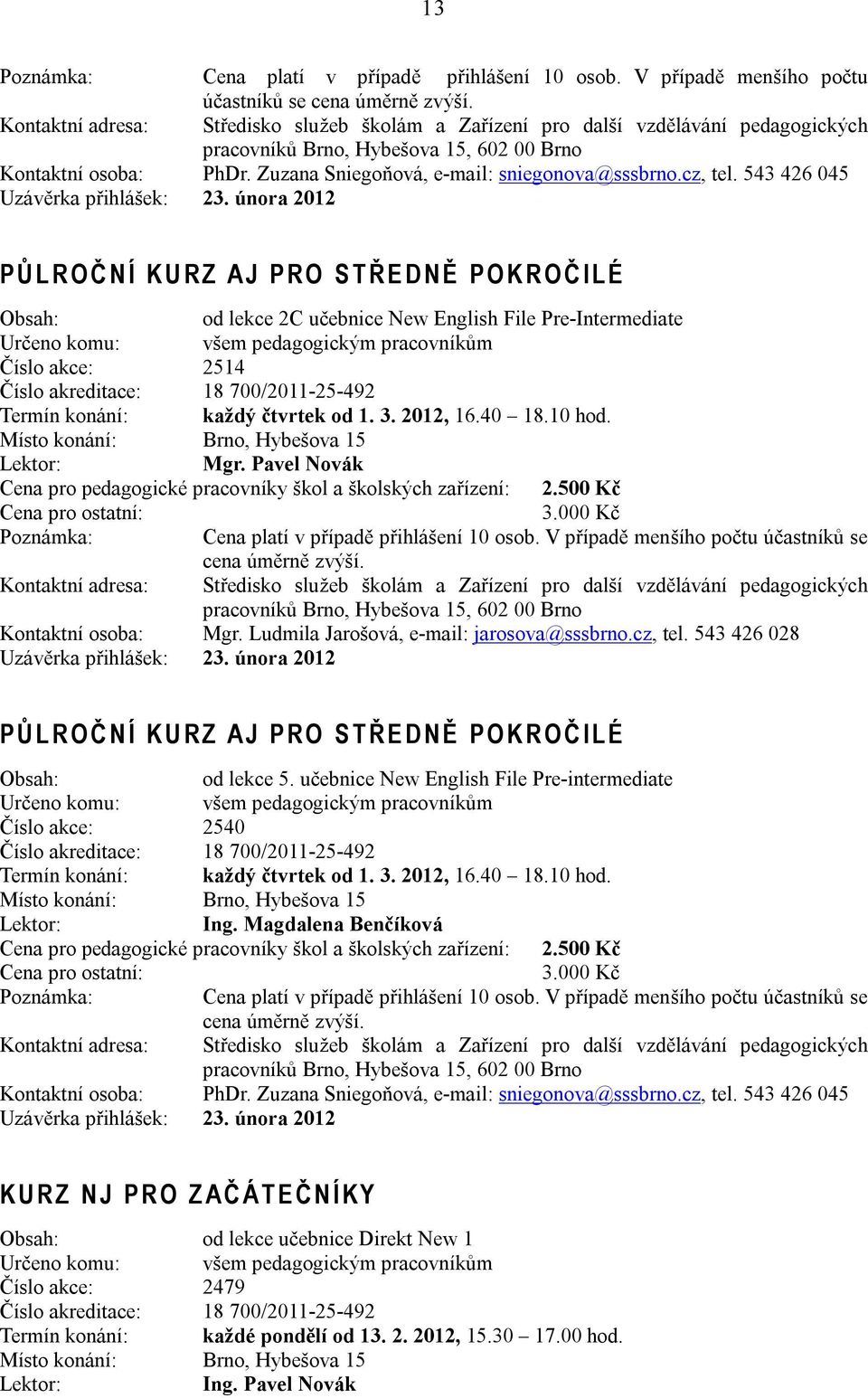 února 2012 P Ů L R O Č N Í K U R Z A J P R O S T Ř E D N Ě P O K R O Č I L É od lekce 2C učebnice New English File Pre-Intermediate Určeno komu: všem pedagogickým pracovníkům Číslo akce: 2514 Číslo