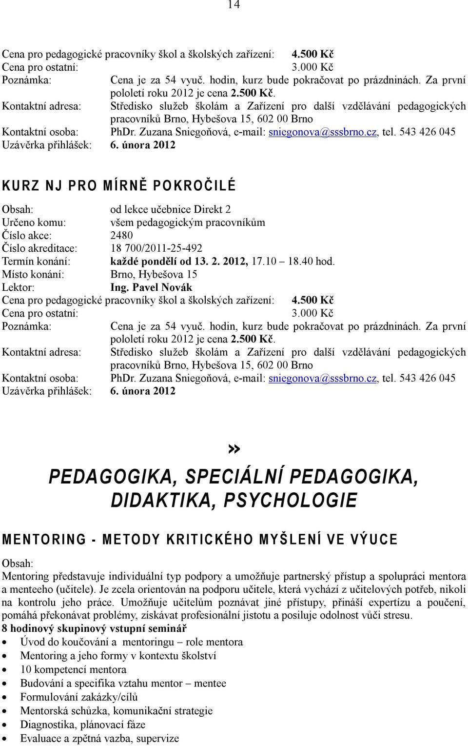 února 2012 K U R Z N J P R O M Í R N Ě P O K R O Č I L É od lekce učebnice Direkt 2 Určeno komu: všem pedagogickým pracovníkům Číslo akce: 2480 Číslo akreditace: 18 700/2011-25-492 Termín konání: