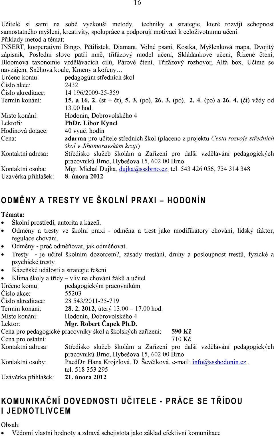 Řízené čtení, Bloomova taxonomie vzdělávacích cílů, Párové čtení, Třífázový rozhovor, Alfa box, Učíme se navzájem, Sněhová koule, Kmeny a kořeny Určeno komu: pedagogům středních škol Číslo akce: 2432
