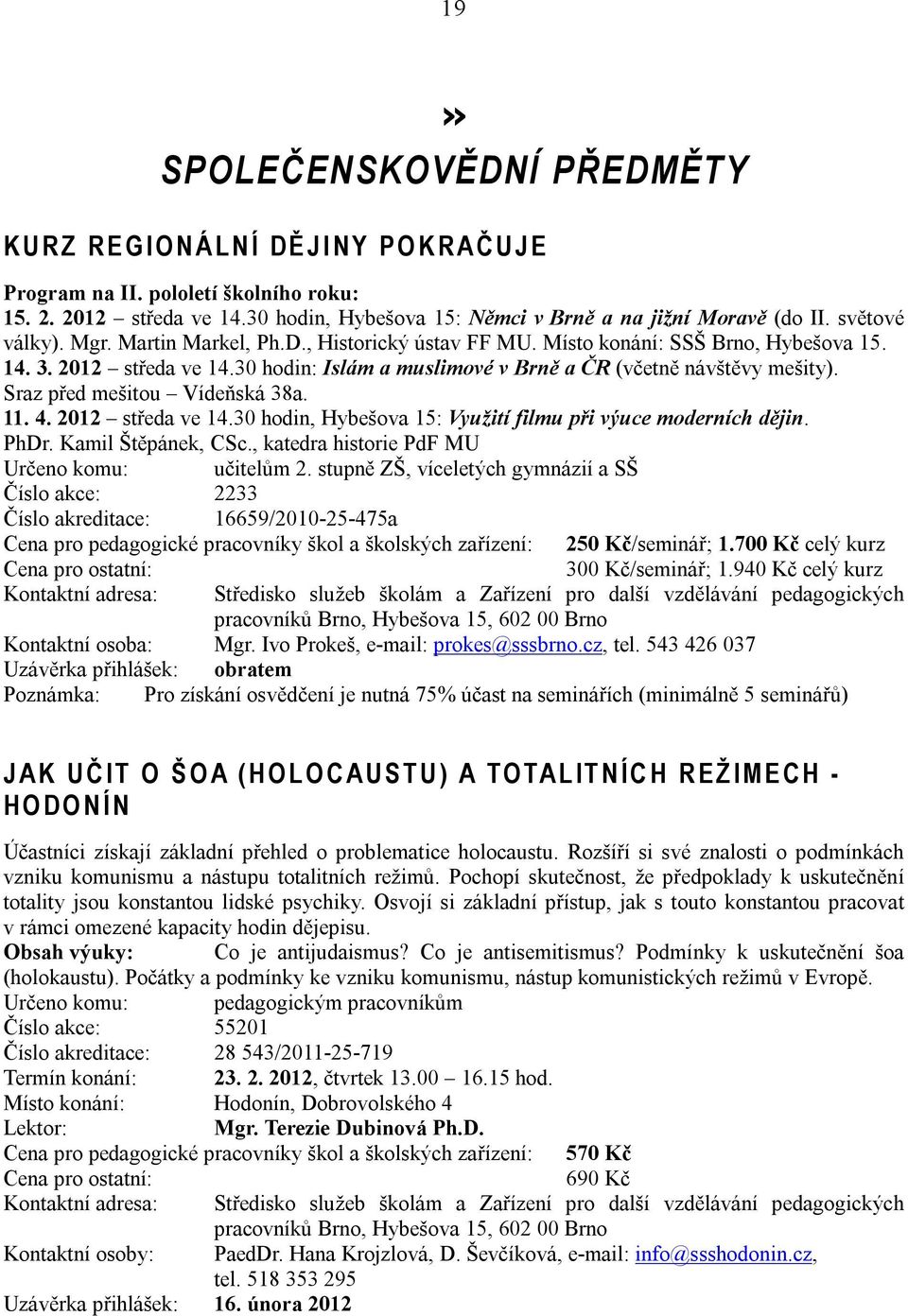 30 hodin: Islám a muslimové v Brně a ČR (včetně návštěvy mešity). Sraz před mešitou Vídeňská 38a. 11. 4. 2012 středa ve 14.30 hodin, Hybešova 15: Využití filmu při výuce moderních dějin. PhDr.