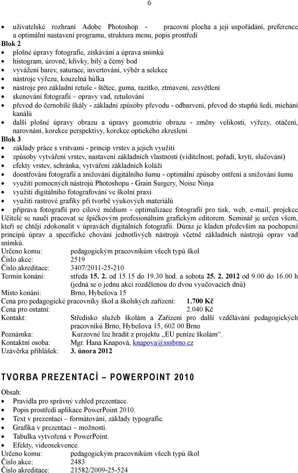 ztmavení, zesvětlení skenování fotografií opravy vad, retušování převod do černobílé škály - základní způsoby převodu - odbarvení, převod do stupňů šedi, míchání kanálů další plošné úpravy obrazu a