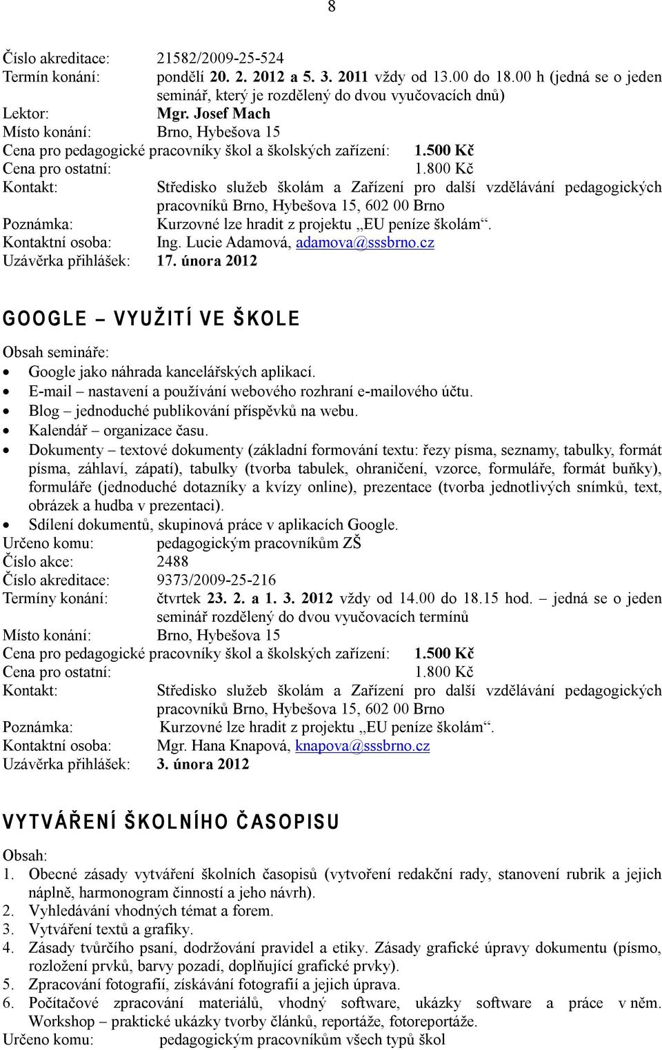 cz Uzávěrka přihlášek: 17. února 2012 G O O G L E V Y U Ž I T Í V E Š K O L E Obsah semináře: Google jako náhrada kancelářských aplikací.