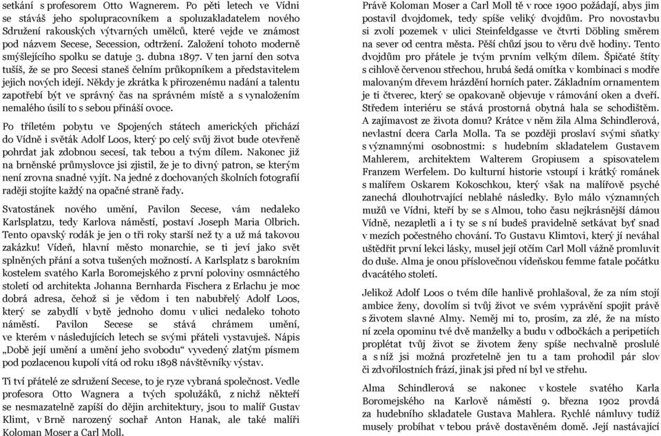 Založení tohoto moderně smýšlejícího spolku se datuje 3. dubna 1897. V ten jarní den sotva tušíš, že se pro Secesi staneš čelním průkopníkem a představitelem jejich nových idejí.