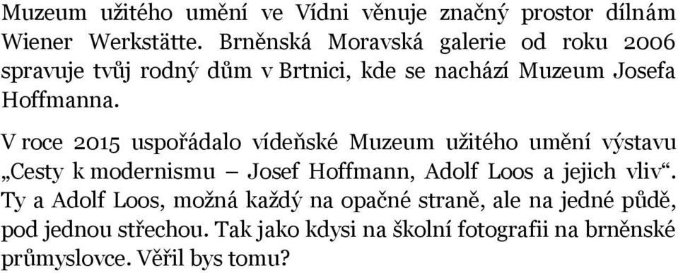 V roce 2015 uspořádalo vídeňské Muzeum užitého umění výstavu Cesty k modernismu Josef Hoffmann, Adolf Loos a jejich