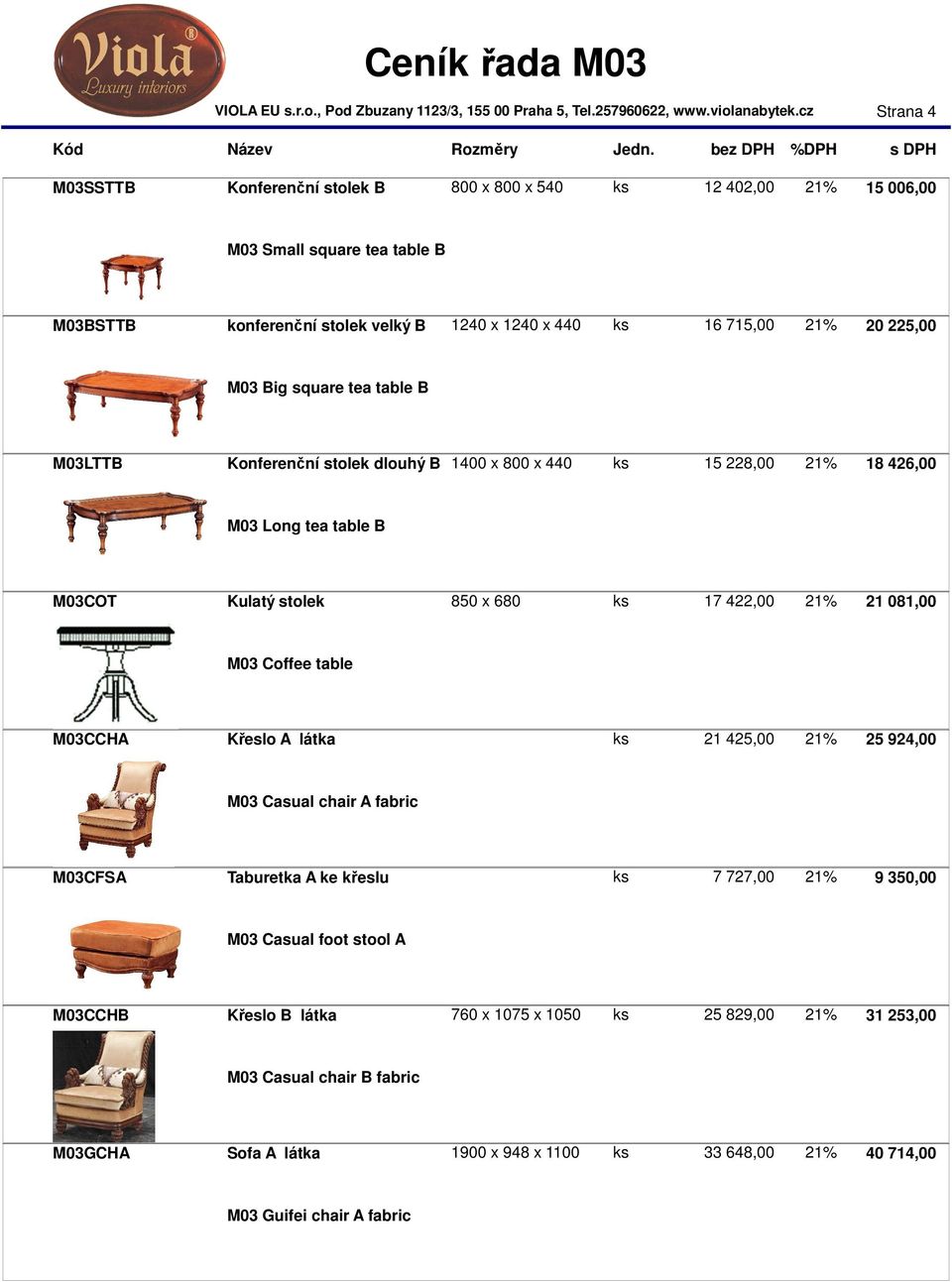 21% 21 081,00 M03 Coffee table M03CCHA Křeslo A látka ks 21 425,00 21% 25 924,00 M03 Casual chair A fabric M03CFSA Taburetka A ke křeslu ks 7 727,00 21% 9 350,00 M03 Casual foot stool