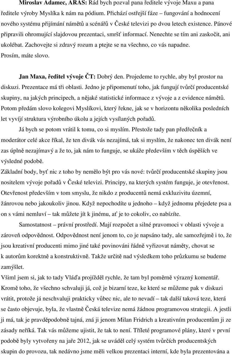 Nenechte se tím ani zaskočit, ani ukolébat. Zachovejte si zdravý rozum a ptejte se na všechno, co vás napadne. Prosím, máte slovo. Jan Maxa, ředitel vývoje ČT: Dobrý den.