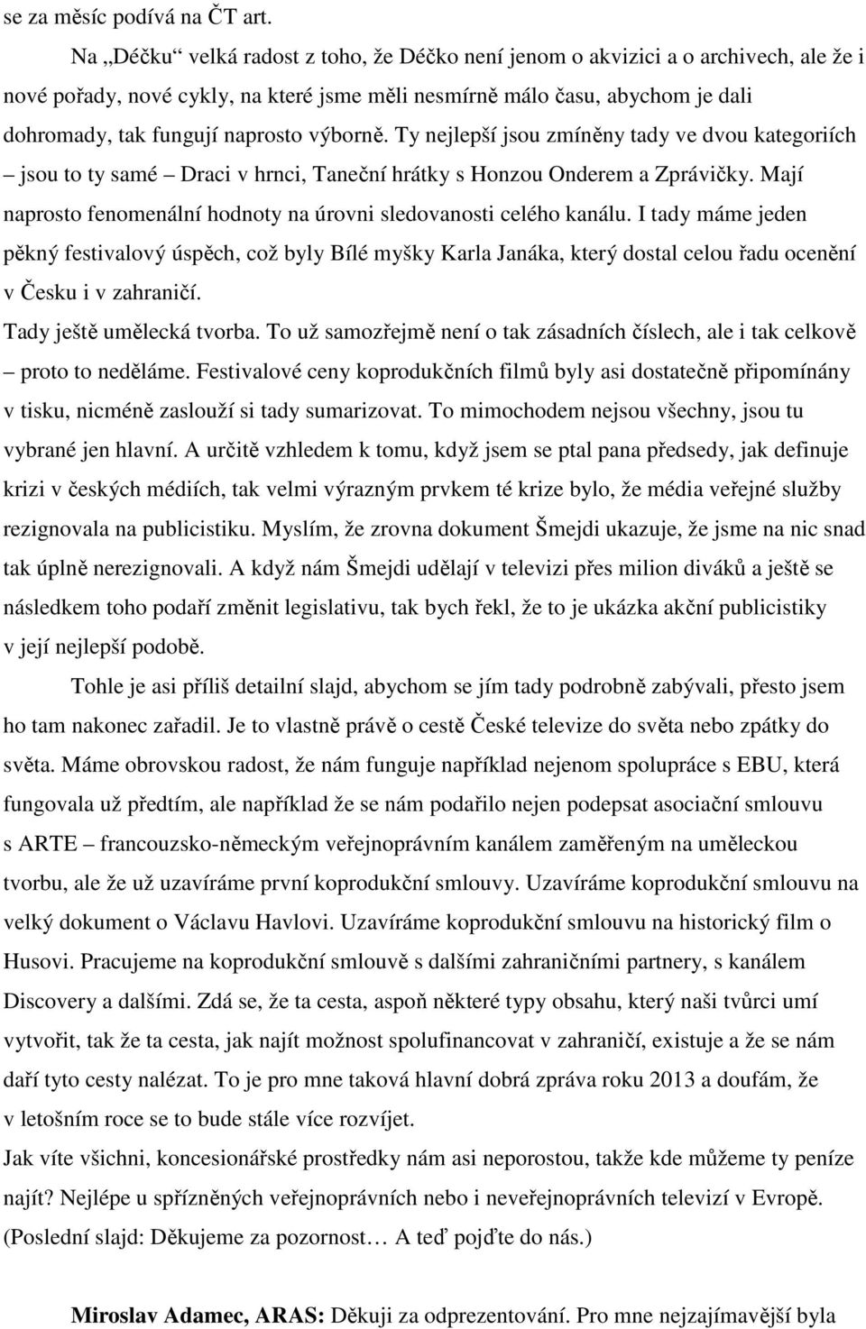 výborně. Ty nejlepší jsou zmíněny tady ve dvou kategoriích jsou to ty samé Draci v hrnci, Taneční hrátky s Honzou Onderem a Zprávičky.
