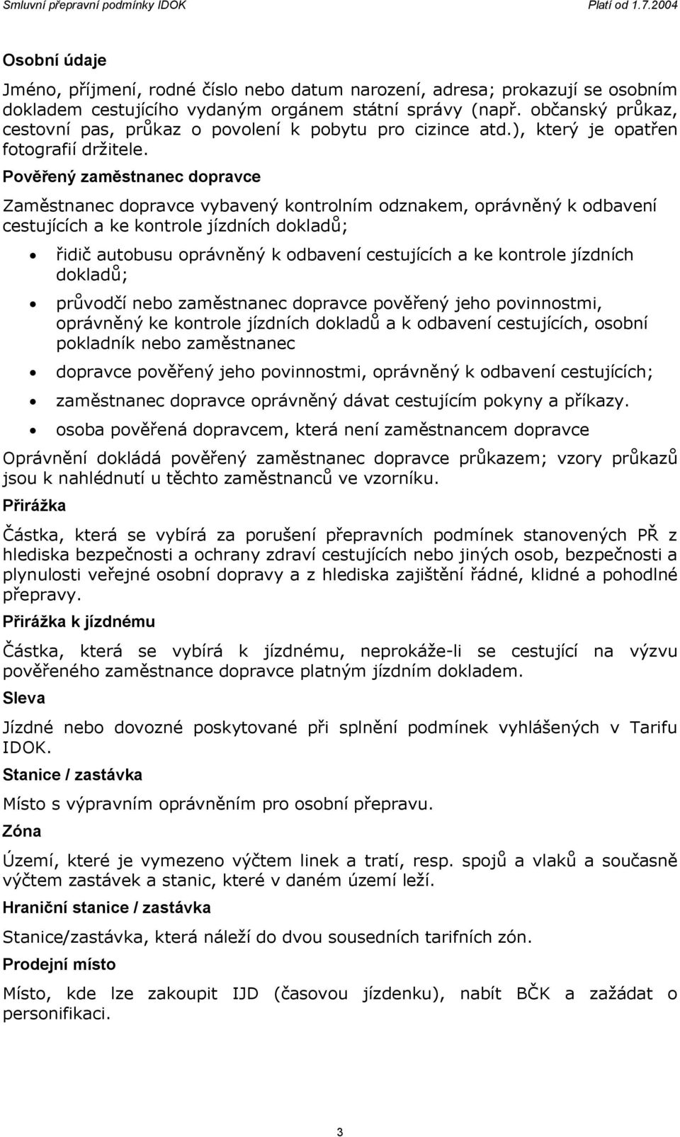 Pověřený zaměstnanec dopravce Zaměstnanec dopravce vybavený kontrolním odznakem, oprávněný k odbavení cestujících a ke kontrole jízdních dokladů; řidič autobusu oprávněný k odbavení cestujících a ke