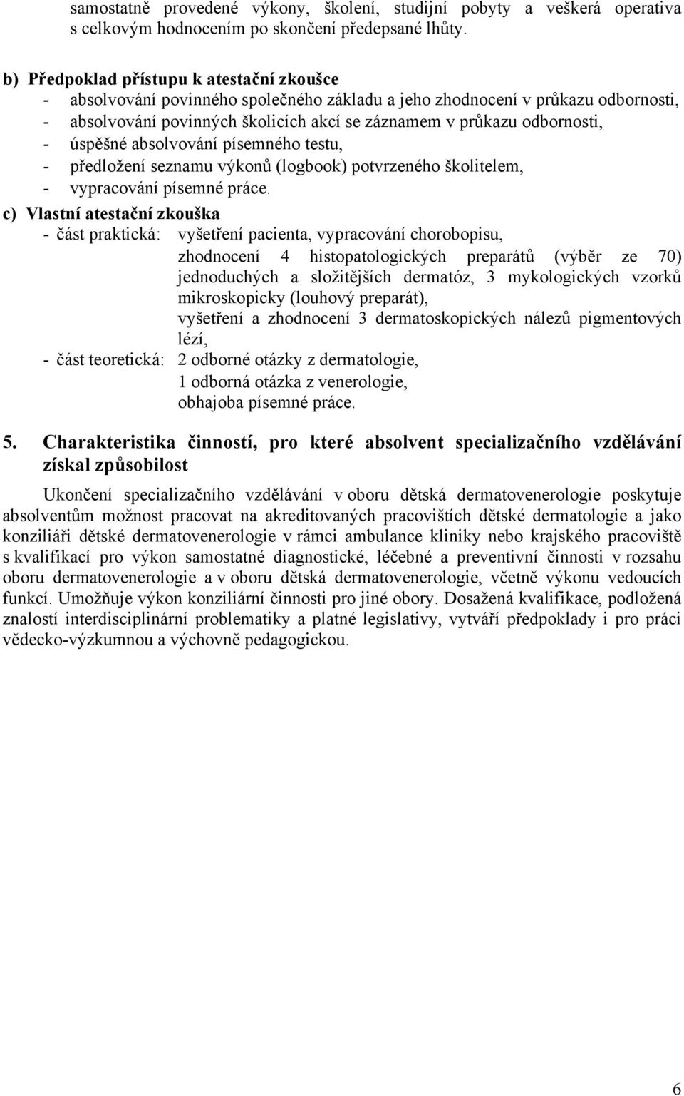 - úspěšné absolvování písemného testu, - předložení seznamu výkonů (logbook) potvrzeného školitelem, - vypracování písemné práce.