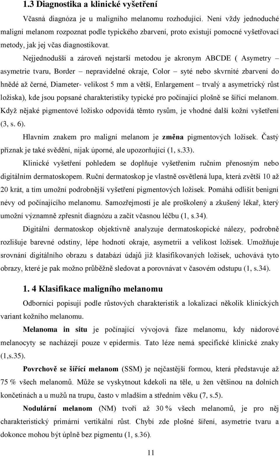 Nejjednodušší a zároveň nejstarší metodou je akronym ABCDE ( Asymetry asymetrie tvaru, Border nepravidelné okraje, Color syté nebo skvrnité zbarvení do hnědé až černé, Diameter- velikost 5 mm a