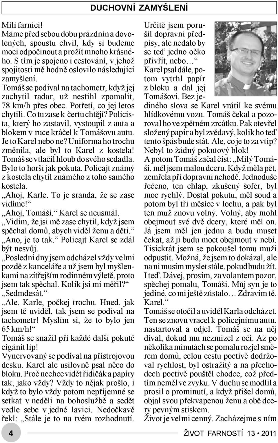 Potřetí, co jej letos chytili. Co tu zase k čertu chtějí? Policista, který ho zastavil, vystoupil z auta a blokem v ruce kráčel k Tomášovu autu. Je to Karel nebo ne?
