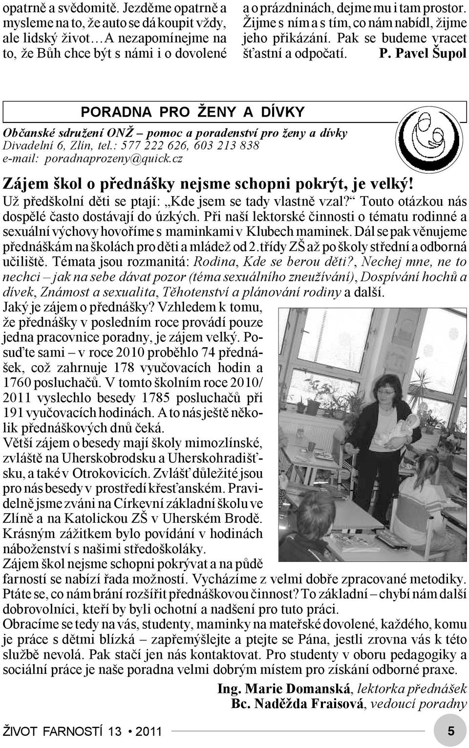 : 577 222 626, 603 213 838 e-mail: poradnaprozeny@quick.cz Zájem škol o přednášky nejsme schopni pokrýt, je velký! Už předškolní děti se ptají: Kde jsem se tady vlastně vzal?