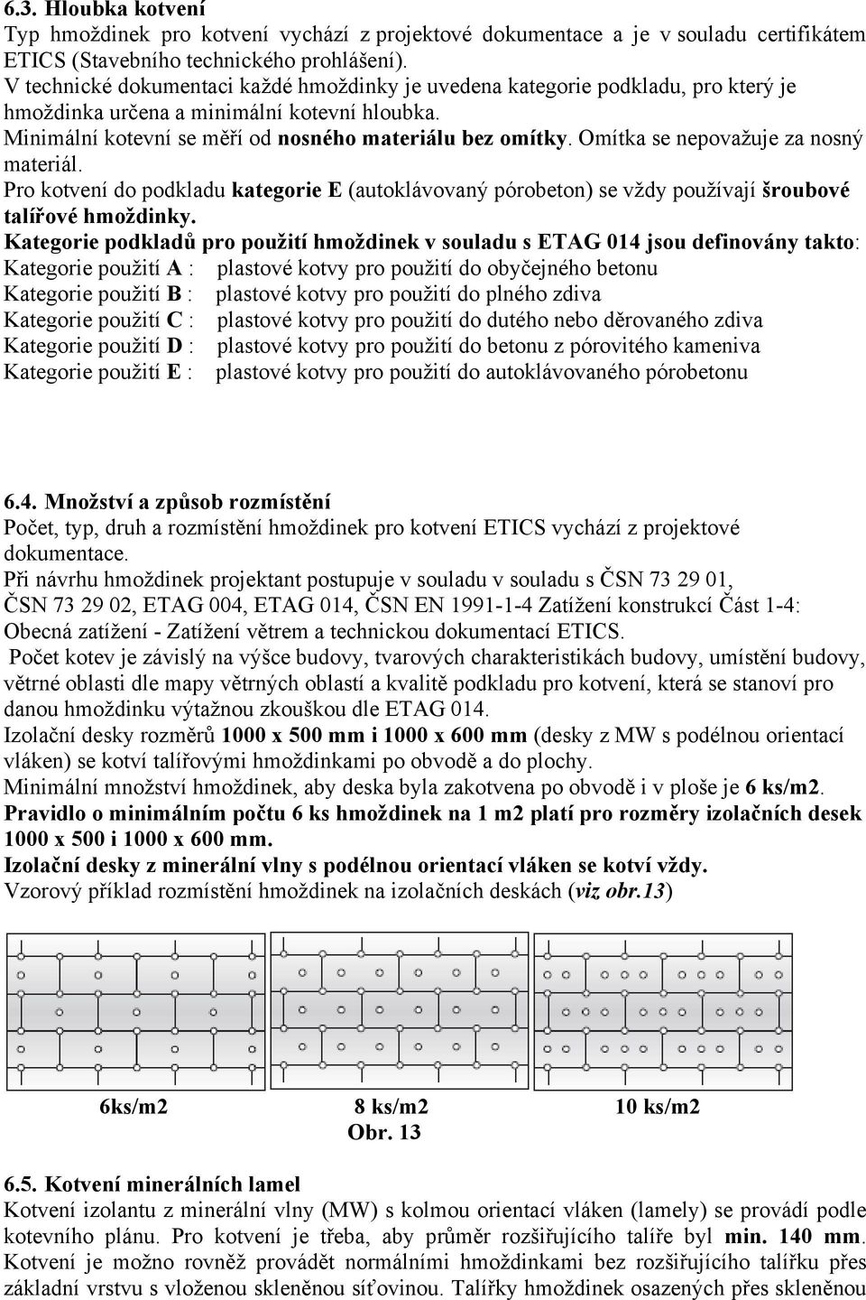 Omítka se nepovažuje za nosný materiál. Pro kotvení do podkladu kategorie E (autoklávovaný pórobeton) se vždy používají šroubové talířové hmoždinky.