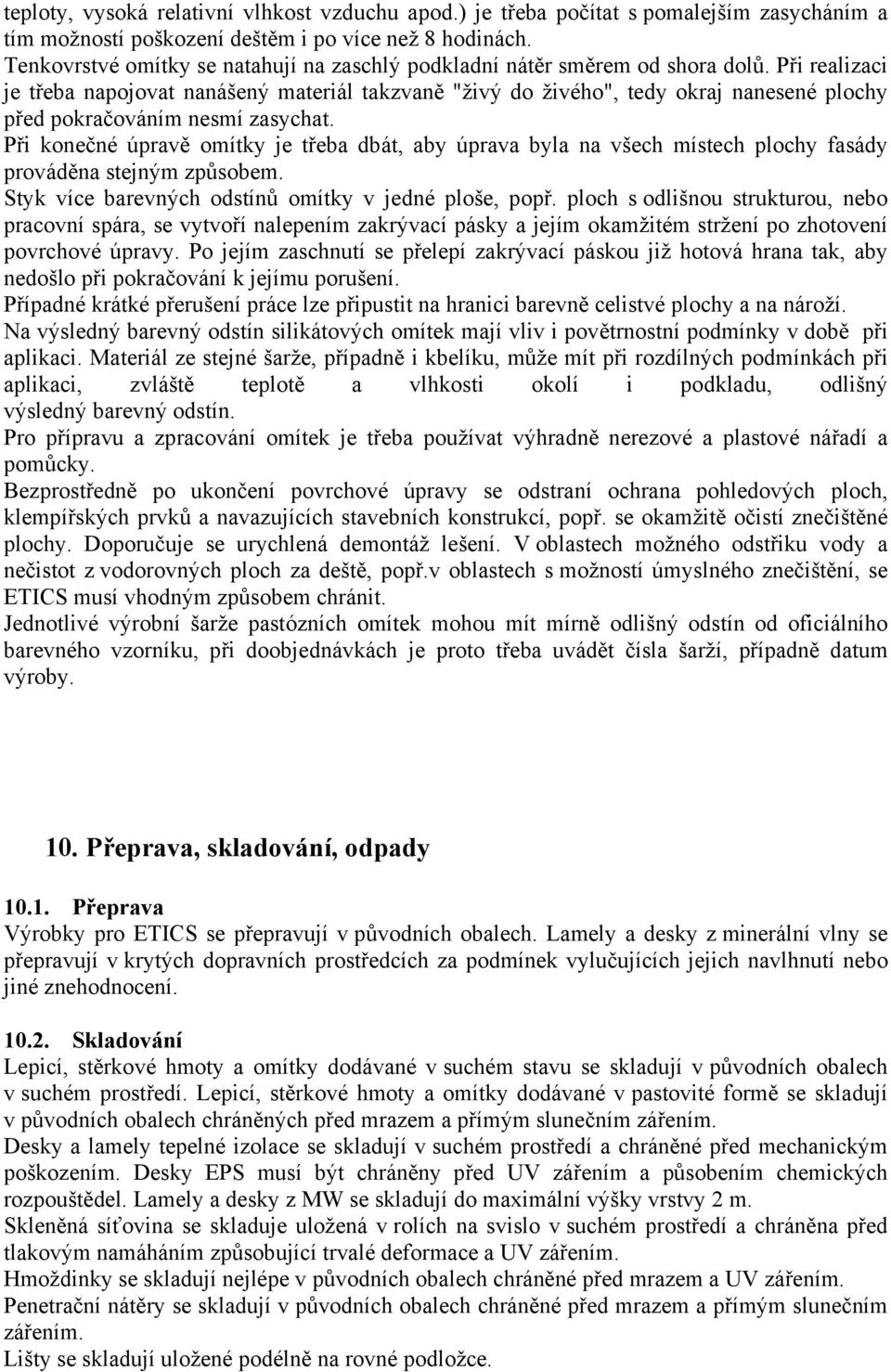 Při realizaci je třeba napojovat nanášený materiál takzvaně "živý do živého", tedy okraj nanesené plochy před pokračováním nesmí zasychat.