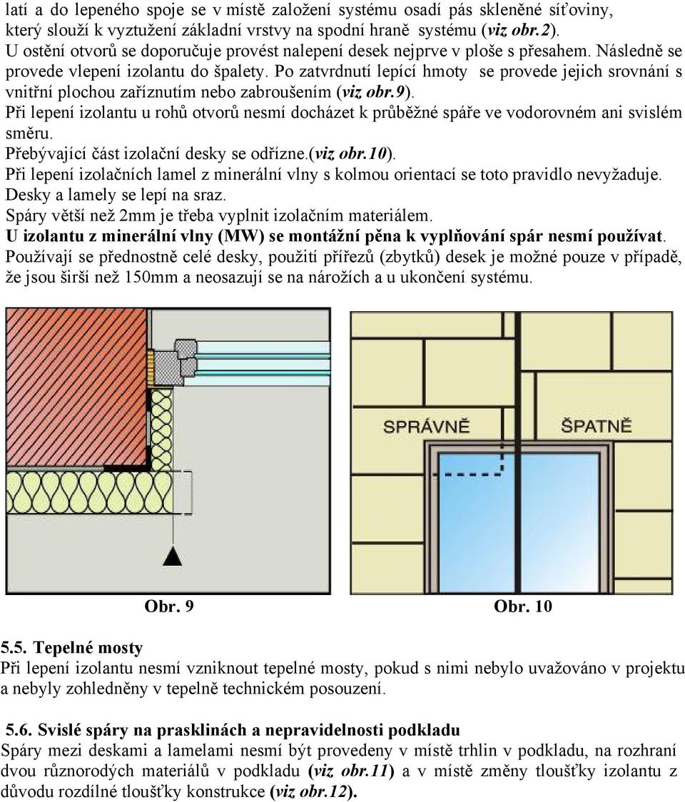 Po zatvrdnutí lepící hmoty se provede jejich srovnání s vnitřní plochou zaříznutím nebo zabroušením (viz obr.9).