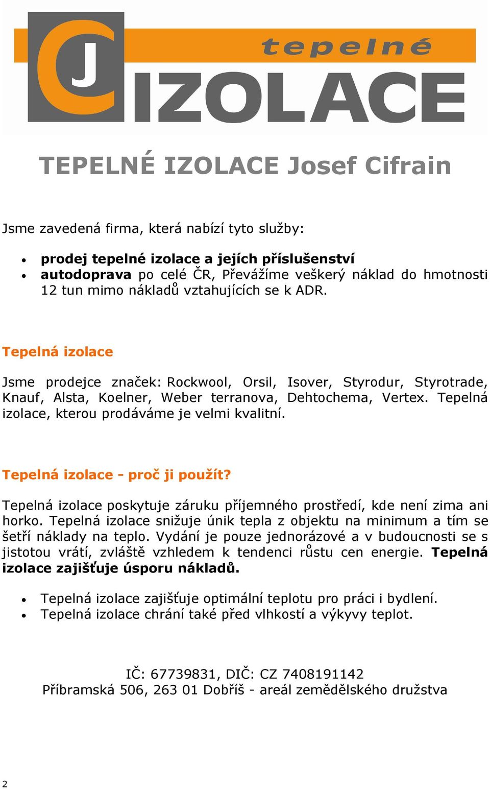 Tepelná izolace, kterou prodáváme je velmi kvalitní. Tepelná izolace - proč ji použít? Tepelná izolace poskytuje záruku příjemného prostředí, kde není zima ani horko.