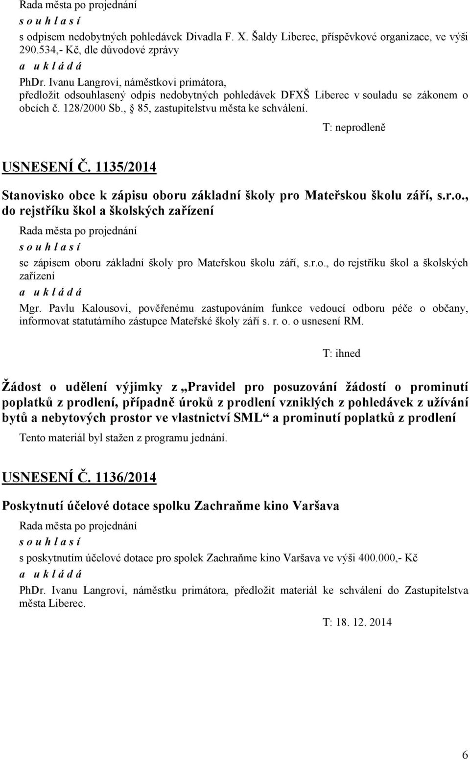 T: neprodleně USNESENÍ Č. 1135/2014 Stanovisko obce k zápisu oboru základní školy pro Mateřskou školu září, s.r.o., do rejstříku škol a školských zařízení se zápisem oboru základní školy pro Mateřskou školu září, s.