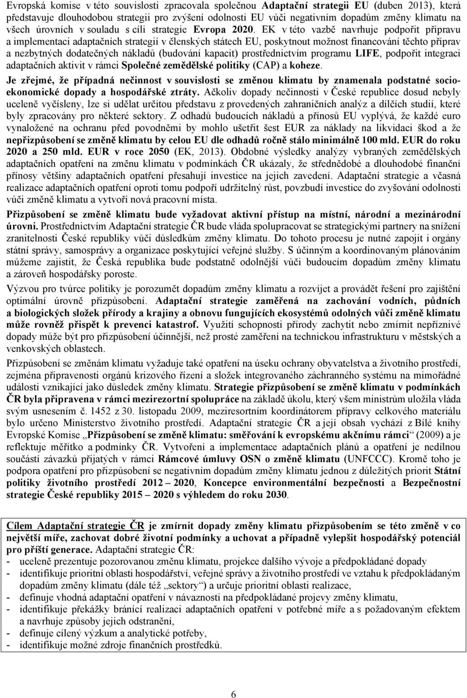 EK v této vazbě navrhuje podpořit přípravu a implementaci adaptačních strategií v členských státech EU, poskytnout možnost financování těchto příprav a nezbytných dodatečných nákladů (budování