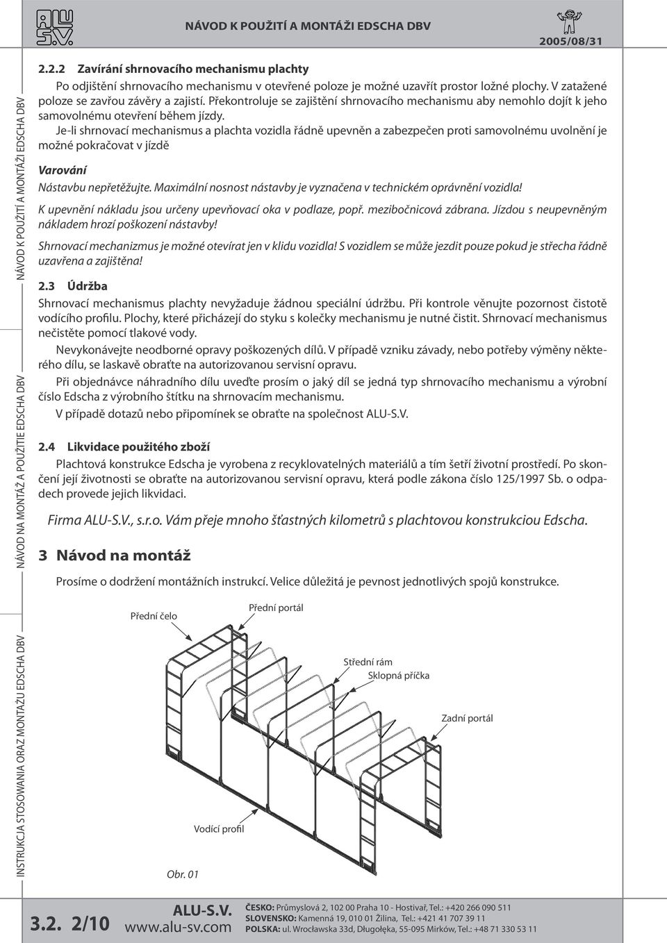 Je-li shrnovací mechanismus a plachta vozidla řádně upevněn a zabezpečen proti samovolnému uvolnění je možné pokračovat v jízdě Varování Nástavbu nepřetěžujte.