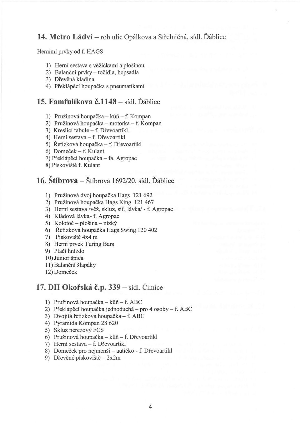 Ďáblice 1) Pružinová houpačka - kůň - f. Kompan 2) Pružinová houpačka - motorka - f. Kompan 3) Kreslící tabule - f. Dřevoartikl 4) Herní sestava - f. Dřevoartikl 5) Řetízková houpačka - f.