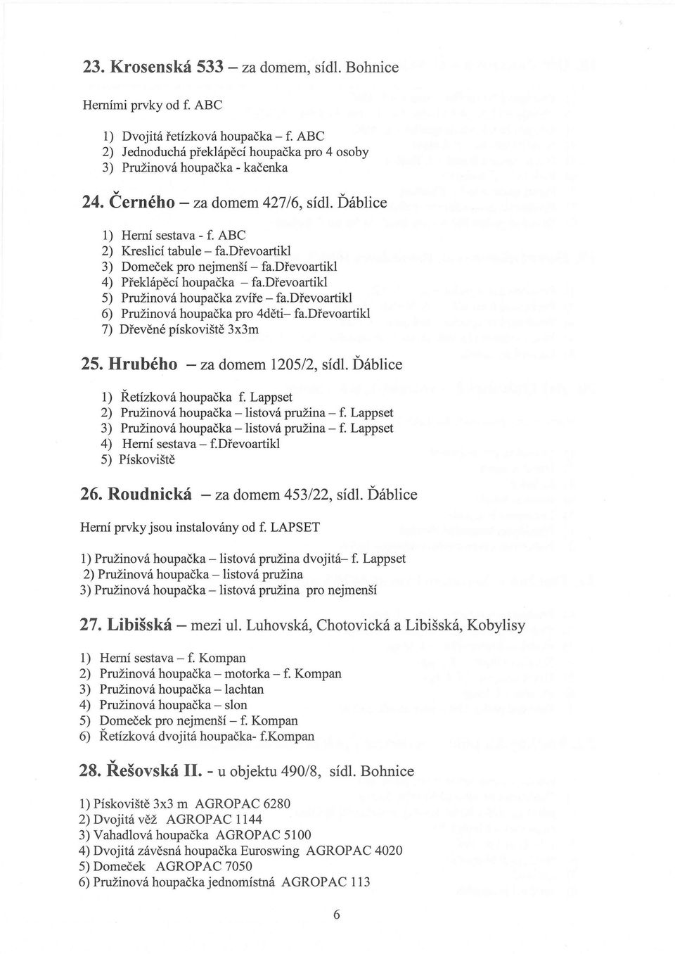 dřevoartikl 5) Pružinová houpačka zvíře - fa.dřevoartikl 6) Pružinová houpačka pro 4děti- fa.dřevoartikl 7) Dřevěné pískoviště 3x3m 25. Hrubého - za domem 1205/2, sídl.