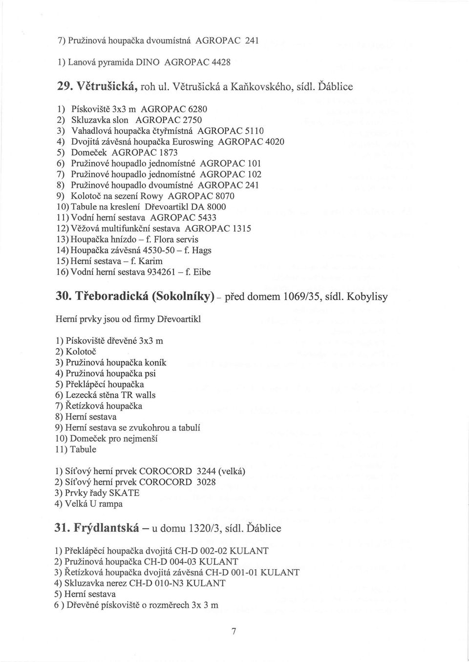Pružinové houpadlo jednomístné AGROPAC 101 7) Pružinové houpadlo jednomístné AGROPAC 102 8) Pružinové houpadlo dvoumístné AGROPAC 241 9) Kolotoč na sezení Rowy AGROPAC 8070 10) Tabule na kreslení