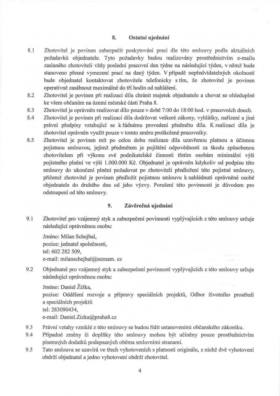 V případě nepředvídatelných okolností bude objednatel kontaktovat zhotovitele telefonicky s tím, že zhotovitel je povinen operativně zasáhnout maximálně do tří hodin od nahlášení. 8.