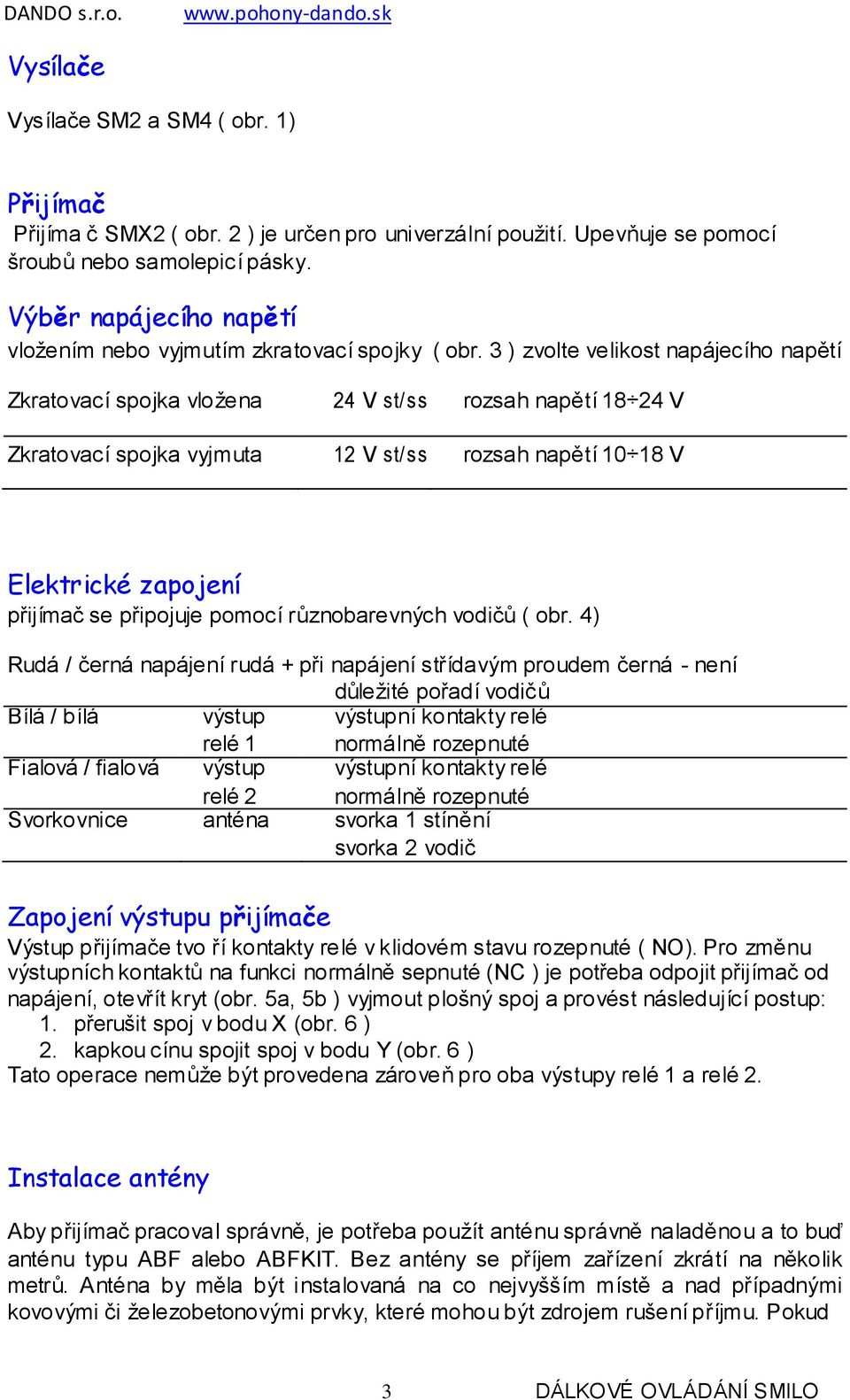 3 ) zvolte velikost napájecího napětí Zkratovací spojka vložena 24 V st/ss rozsah napětí 18 24 V Zkratovací spojka vyjmuta 12 V st/ss rozsah napětí 10 18 V Elektrické zapojení přijímač se připojuje