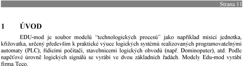 automaty (PLC), řídicími počítači, stavebnicemi logických obvodů (např. Dominoputer), atd.