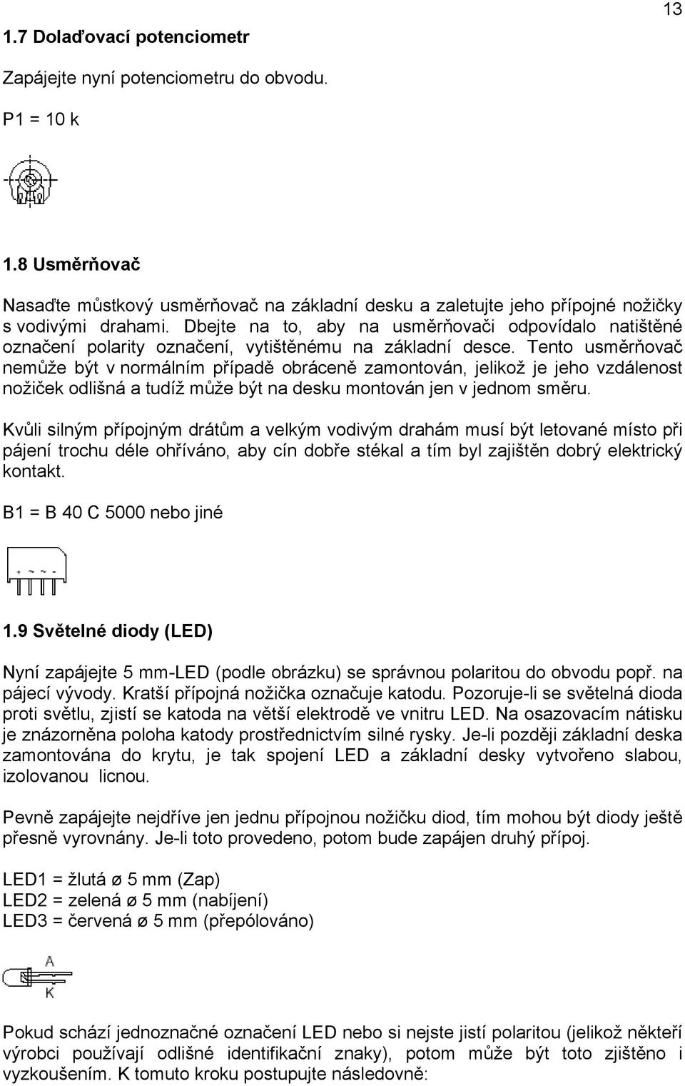 Tento usměrňovač nemůže být v normálním případě obráceně zamontován, jelikož je jeho vzdálenost nožiček odlišná a tudíž může být na desku montován jen v jednom směru.