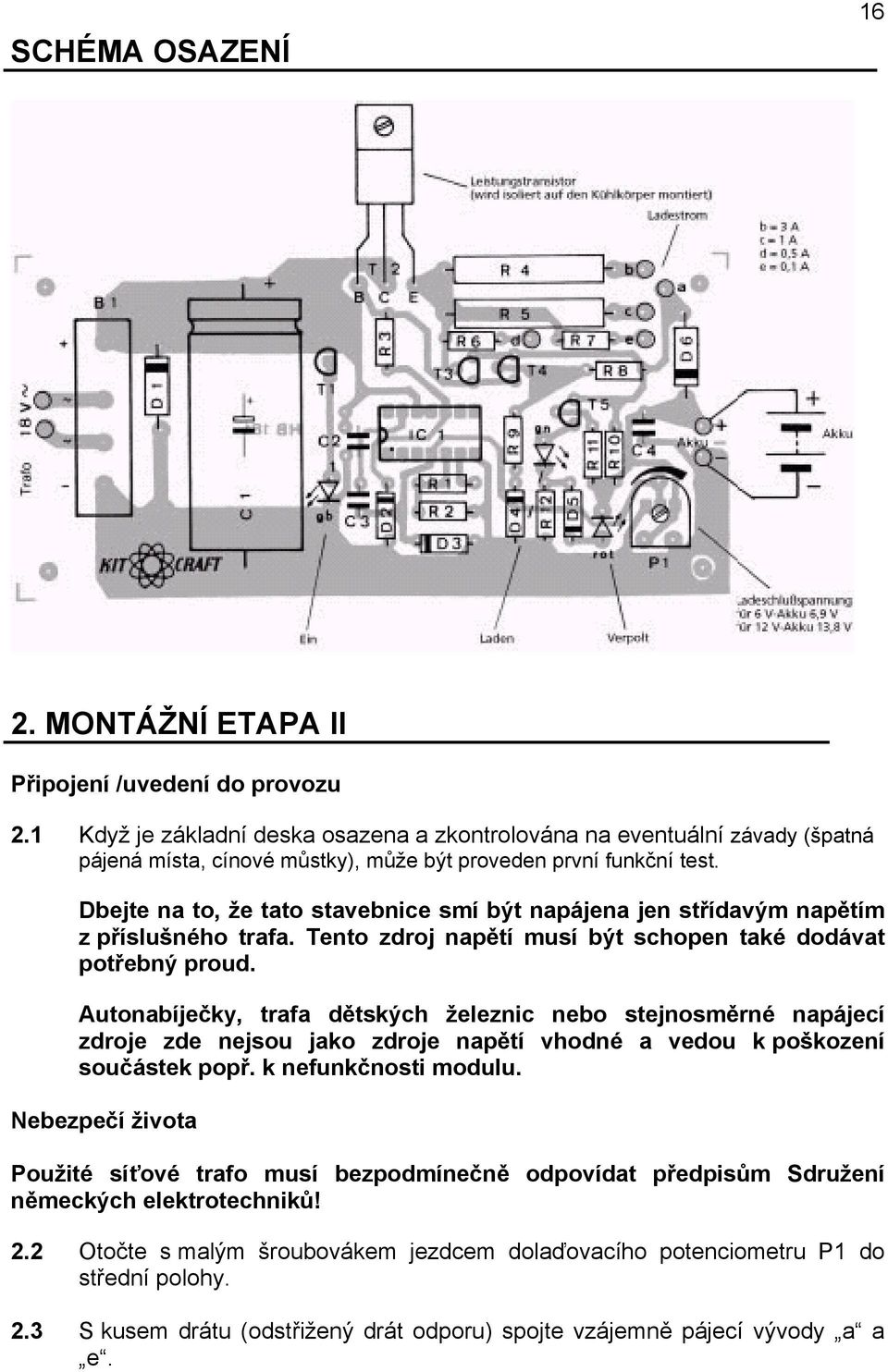 Dbejte na to, že tato stavebnice smí být napájena jen střídavým napětím z příslušného trafa. Tento zdroj napětí musí být schopen také dodávat potřebný proud.