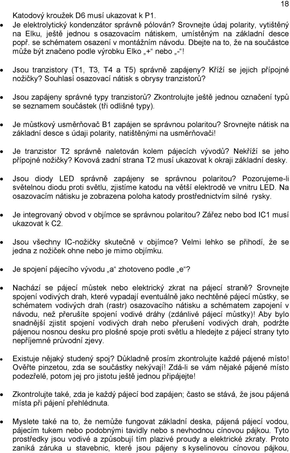 Kříží se jejich přípojné nožičky? Souhlasí osazovací nátisk s obrysy tranzistorů? Jsou zapájeny správné typy tranzistorů?