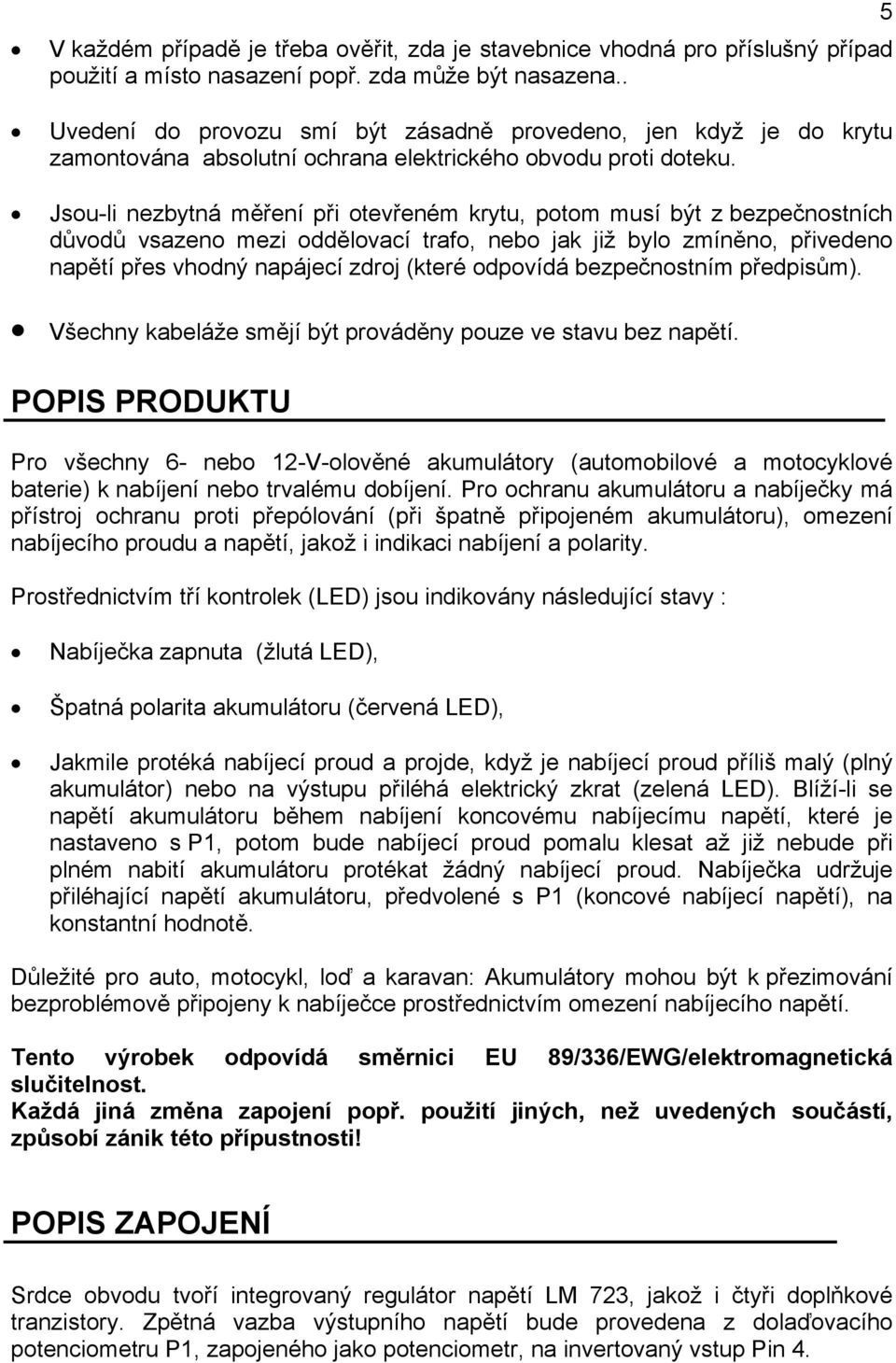 Jsou-li nezbytná měření při otevřeném krytu, potom musí být z bezpečnostních důvodů vsazeno mezi oddělovací trafo, nebo jak již bylo zmíněno, přivedeno napětí přes vhodný napájecí zdroj (které