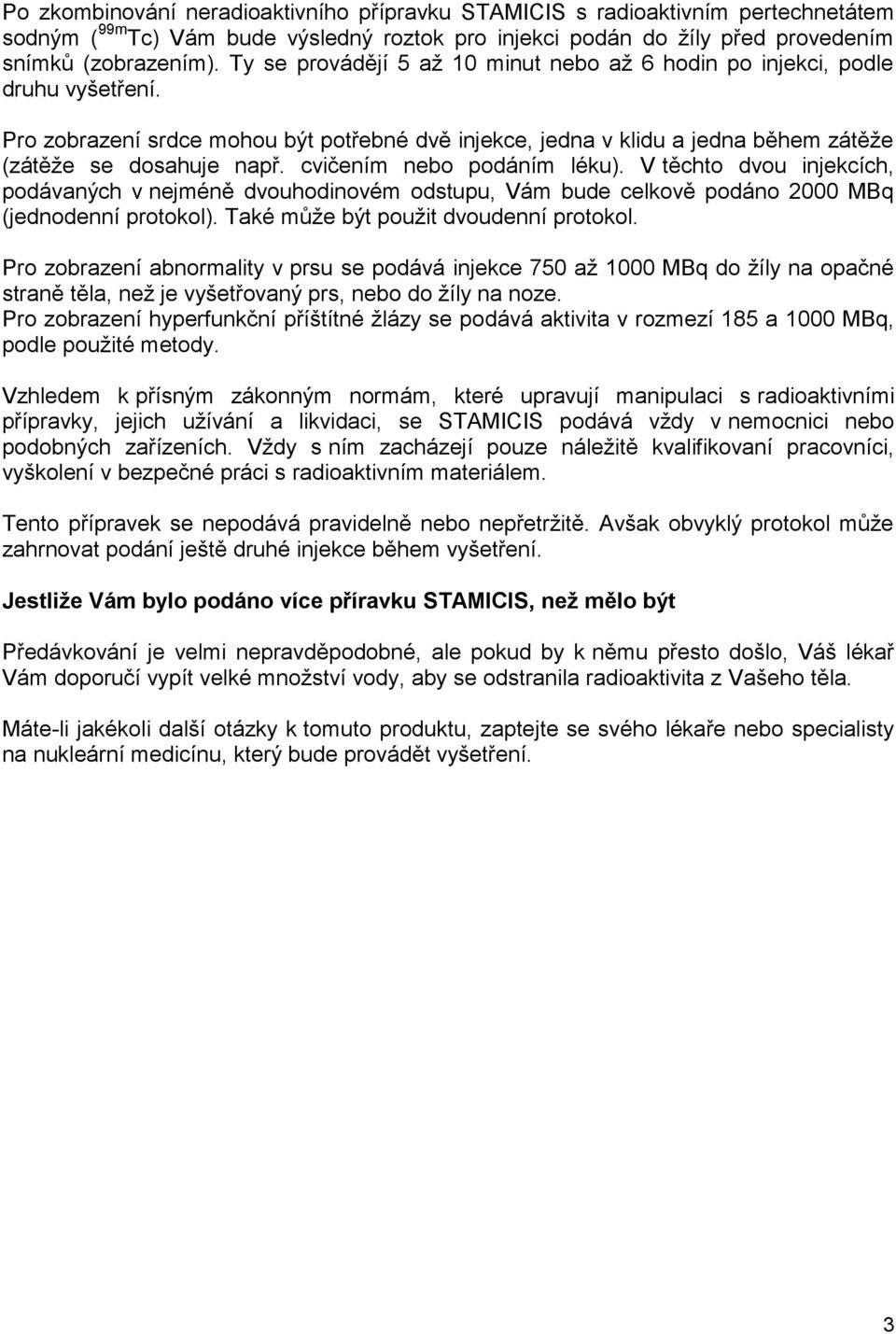 cvičením nebo podáním léku). V těchto dvou injekcích, podávaných v nejméně dvouhodinovém odstupu, Vám bude celkově podáno 2000 MBq (jednodenní protokol). Také může být použit dvoudenní protokol.