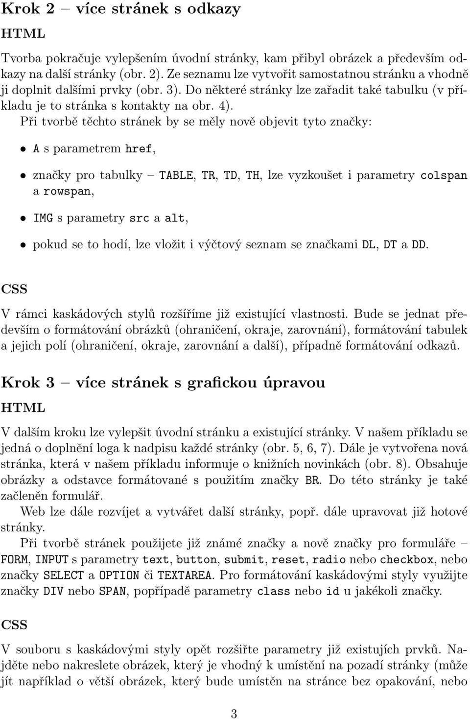 Při tvorbě těchto stránek by se měly nově objevit tyto značky: A s parametrem href, značky pro tabulky TABLE, TR, TD, TH, lze vyzkoušet i parametry colspan a rowspan, IMG s parametry src a alt, pokud