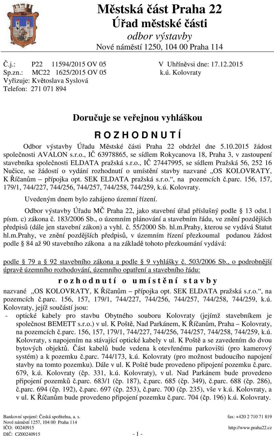 2015 žádost společnosti AVALON s.r.o., IČ 63978865, se sídlem Rokycanova 18, Praha 3, v zastoupení stavebníka společnosti ELDATA pražská s.r.o., IČ 27447995, se sídlem Pražská 56, 252 16 Nučice, se žádostí o vydání rozhodnutí o umístění stavby nazvané OS KOLOVRATY, K Říčanům přípojka opt.