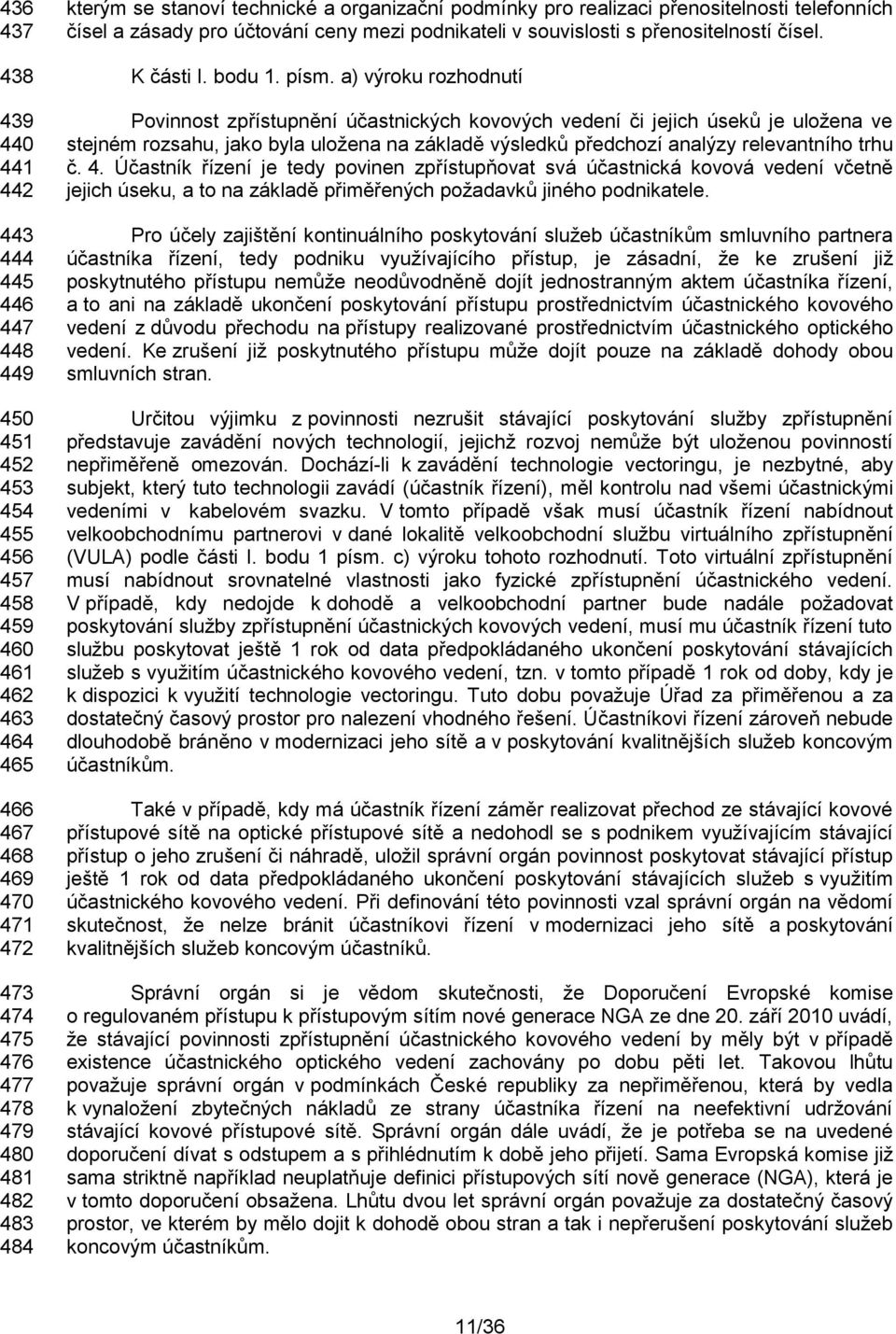 písm. a) výroku rozhodnutí Povinnost zpřístupnění účastnických kovových vedení či jejich úseků je uložena ve stejném rozsahu, jako byla uložena na základě výsledků předchozí analýzy relevantního trhu