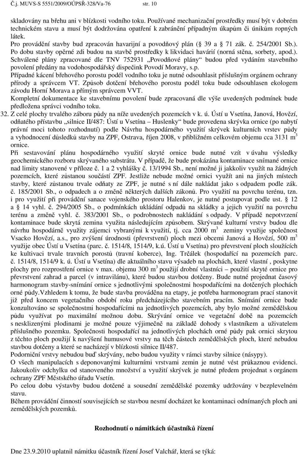 Pro provádění stavby bud zpracován havarijní a povodňový plán ( 39 a 71 zák. č. 254/2001 Sb.).