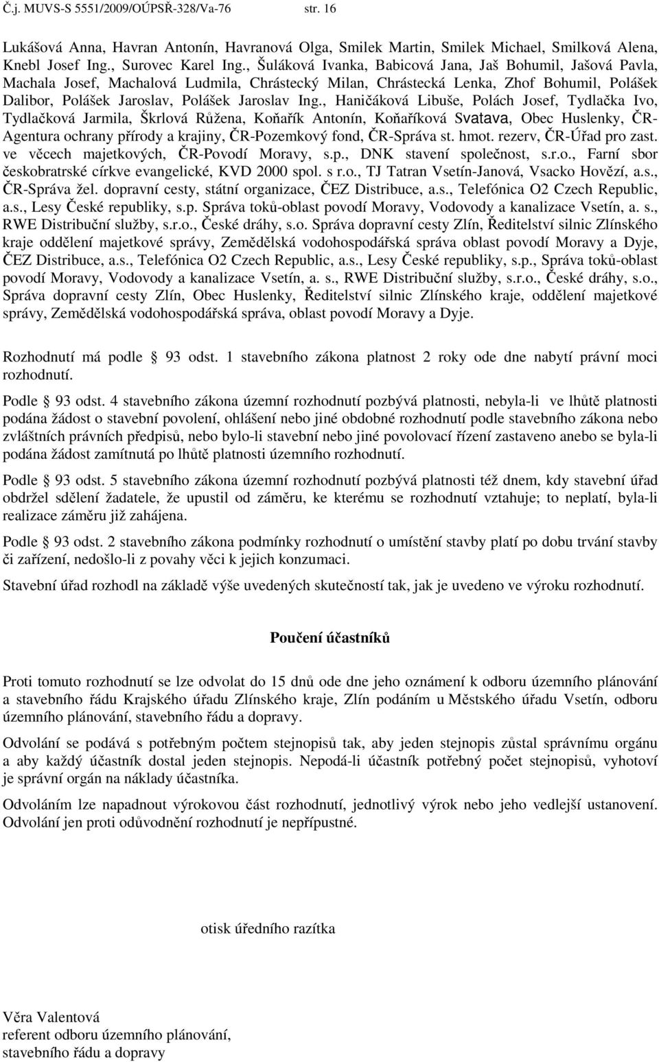 Ing., Haničáková Libuše, Polách Josef, Tydlačka Ivo, Tydlačková Jarmila, Škrlová Růžena, Koňařík Antonín, Koňaříková Svatava, Obec Huslenky, ČR- Agentura ochrany přírody a krajiny, ČR-Pozemkový fond,