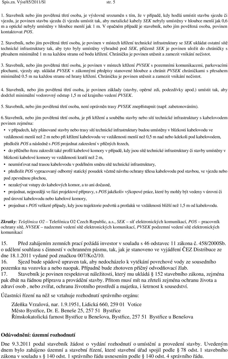 nebyly umístěny v hloubce menší jak 0,6 m a optické nebyly umístěny v hloubce menší jak 1 m. V opačném případě je stavebník, nebo jím pověřená osoba, povinen kontaktovat POS. 2.