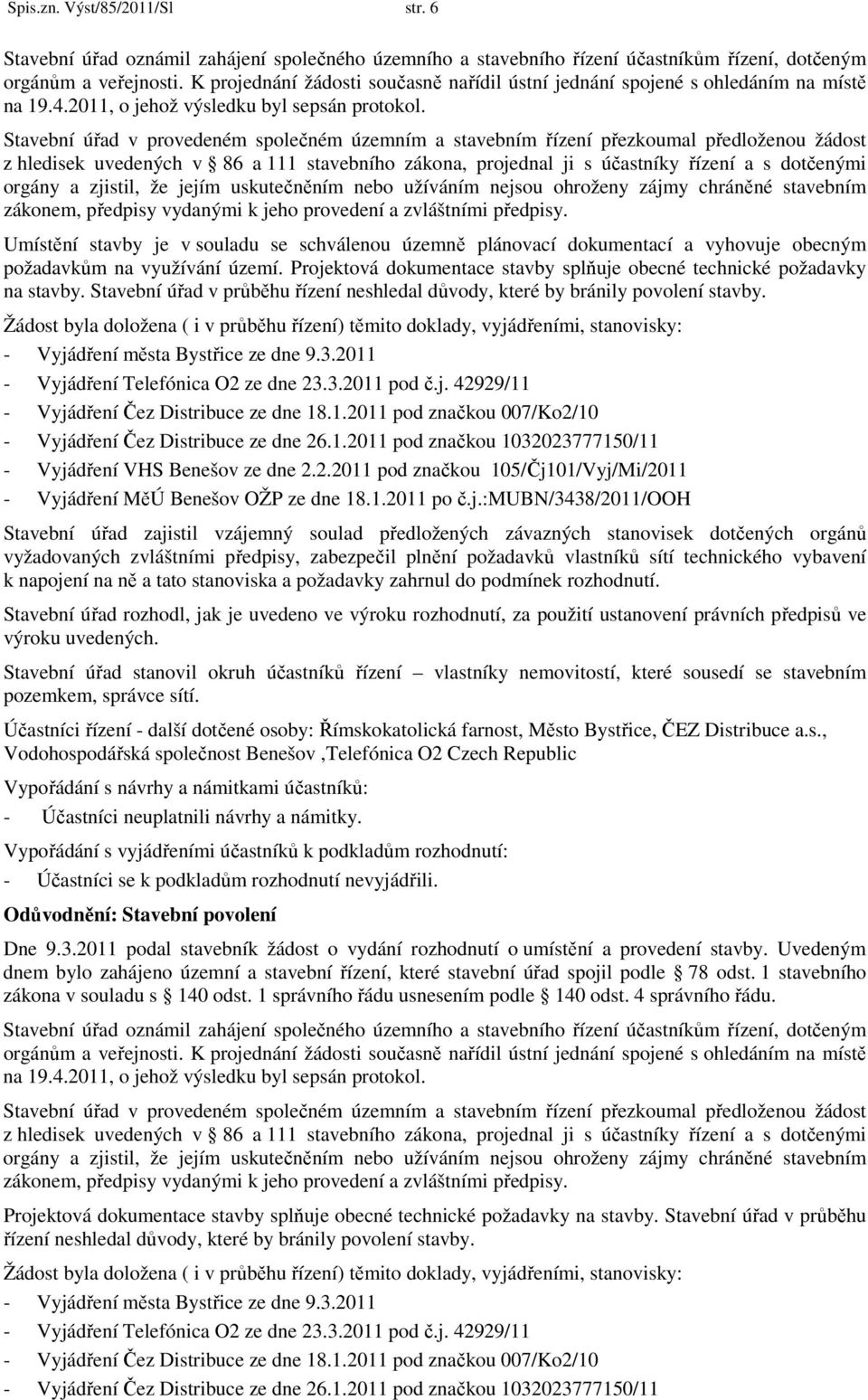 Stavební úřad v provedeném společném územním a stavebním řízení přezkoumal předloženou žádost z hledisek uvedených v 86 a 111 stavebního zákona, projednal ji s účastníky řízení a s dotčenými orgány a