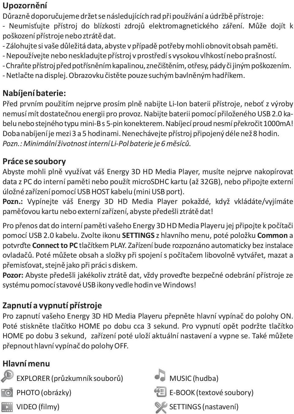 - Nepoužívejte nebo neskladujte pøístroj v prostøedí s vysokou vlhkostí nebo prašností. - Chraòte pøístroj pøed potøísnìním kapalinou, zneèištìním, otøesy, pády èi jiným poškozením.