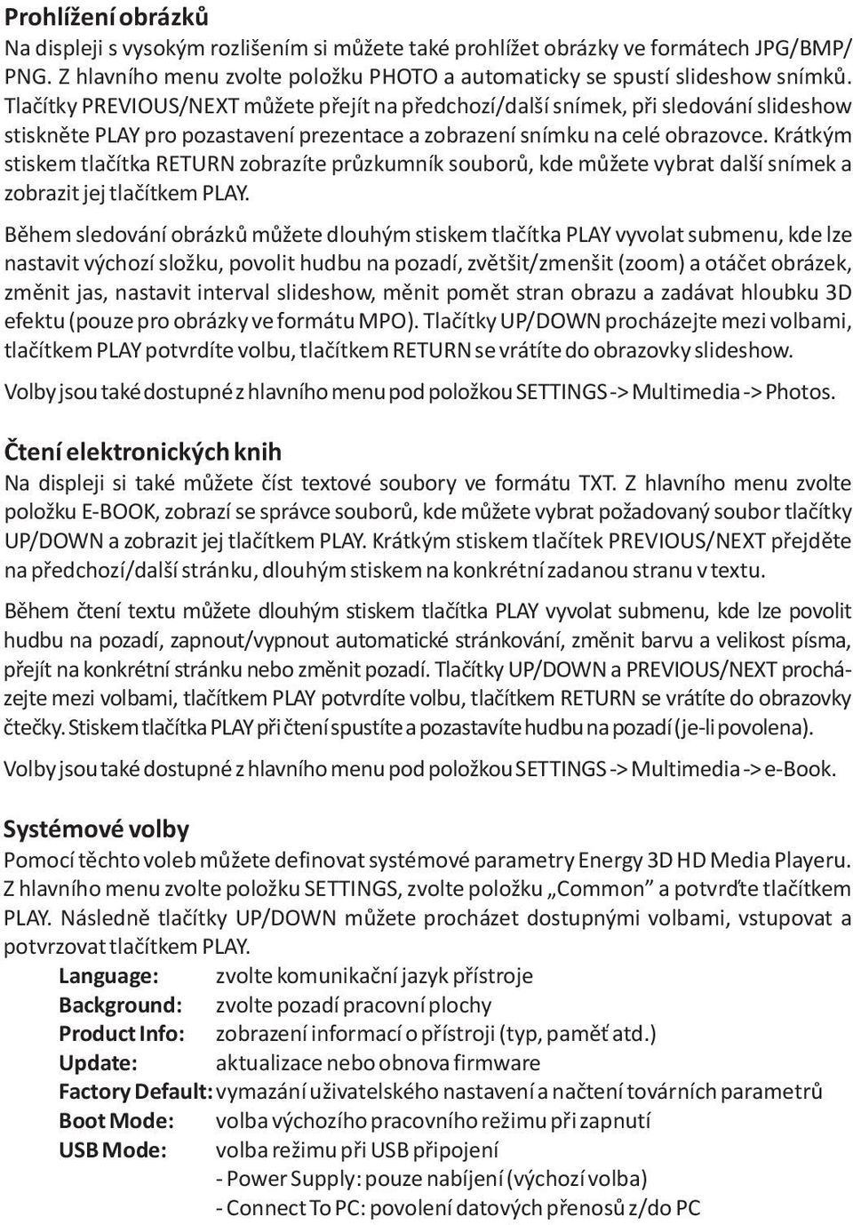 Krátkým stiskem tlaèítka RETURN zobrazíte prùzkumník souborù, kde mùžete vybrat další snímek a zobrazit jej tlaèítkem PLAY.