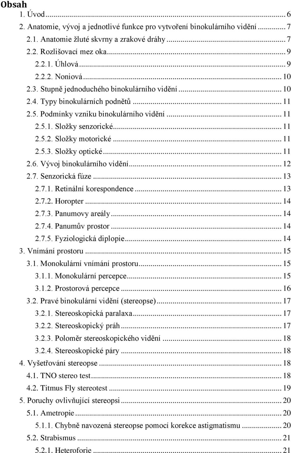 .. 11 2.5.3. Složky optické... 11 2.6. Vývoj binokulárního vidění... 12 2.7. Senzorická fúze... 13 2.7.1. Retinální korespondence... 13 2.7.2. Horopter... 14 2.7.3. Panumovy areály... 14 2.7.4. Panumův prostor.