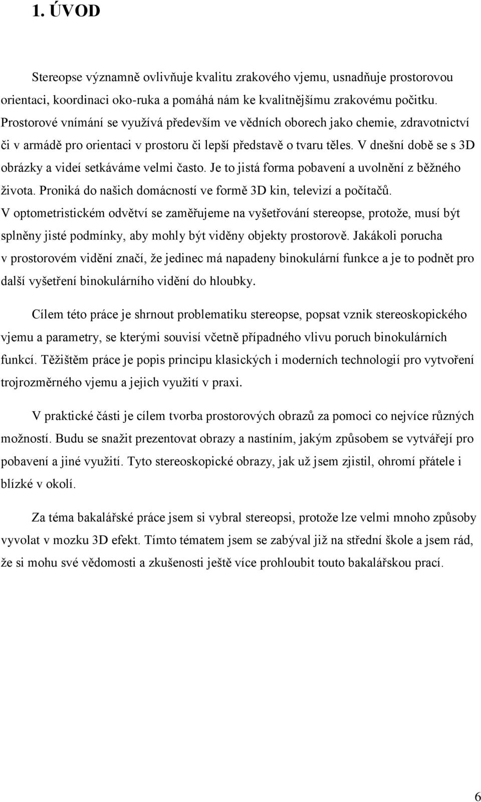 V dnešní době se s 3D obrázky a videí setkáváme velmi často. Je to jistá forma pobavení a uvolnění z běžného života. Proniká do našich domácností ve formě 3D kin, televizí a počítačů.