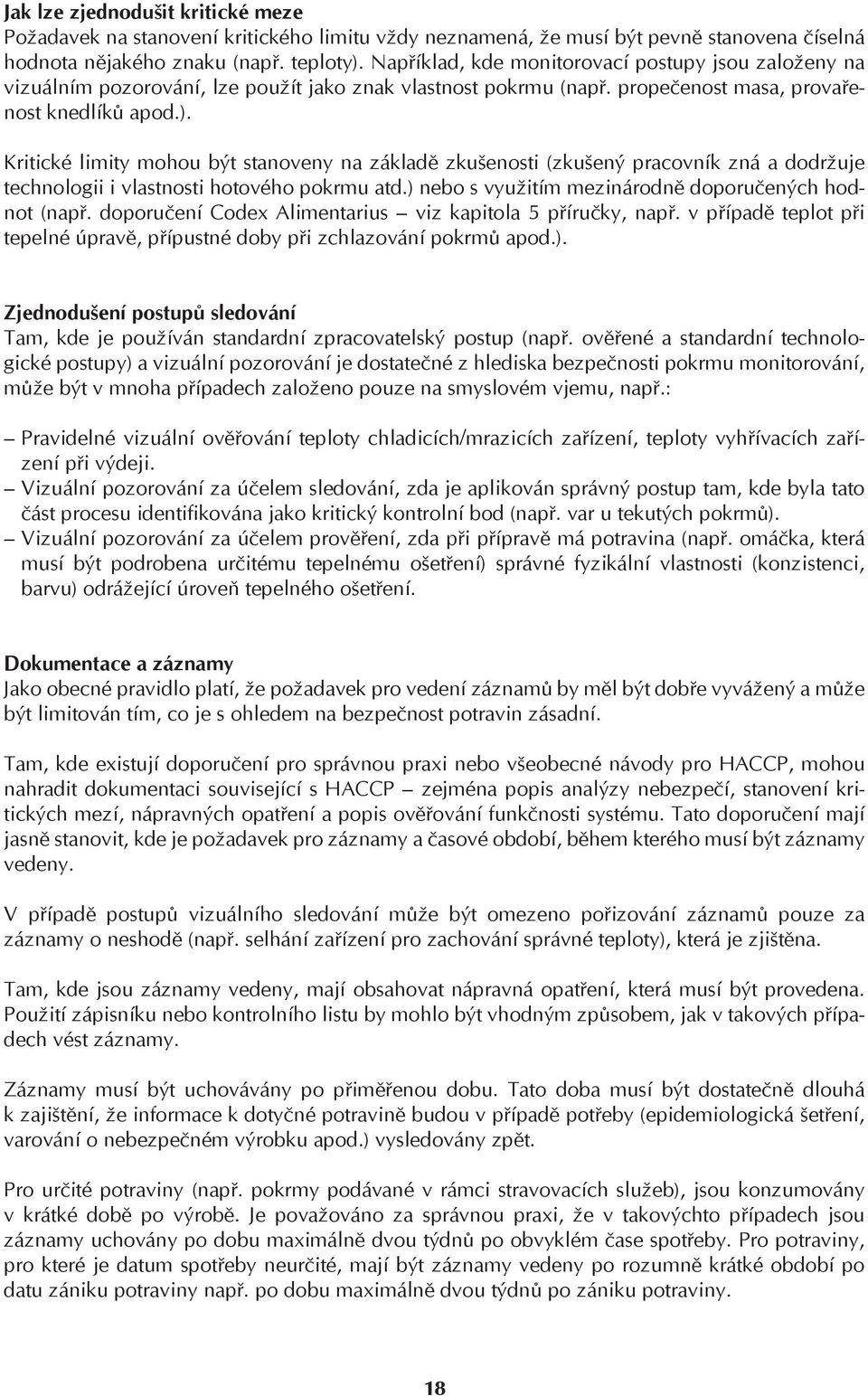 Kritické limity mohou být stanoveny na základě zkušenosti (zkušený pracovník zná a dodržuje technologii i vlastnosti hotového pokrmu atd.) nebo s využitím mezinárodně doporučených hodnot (např.