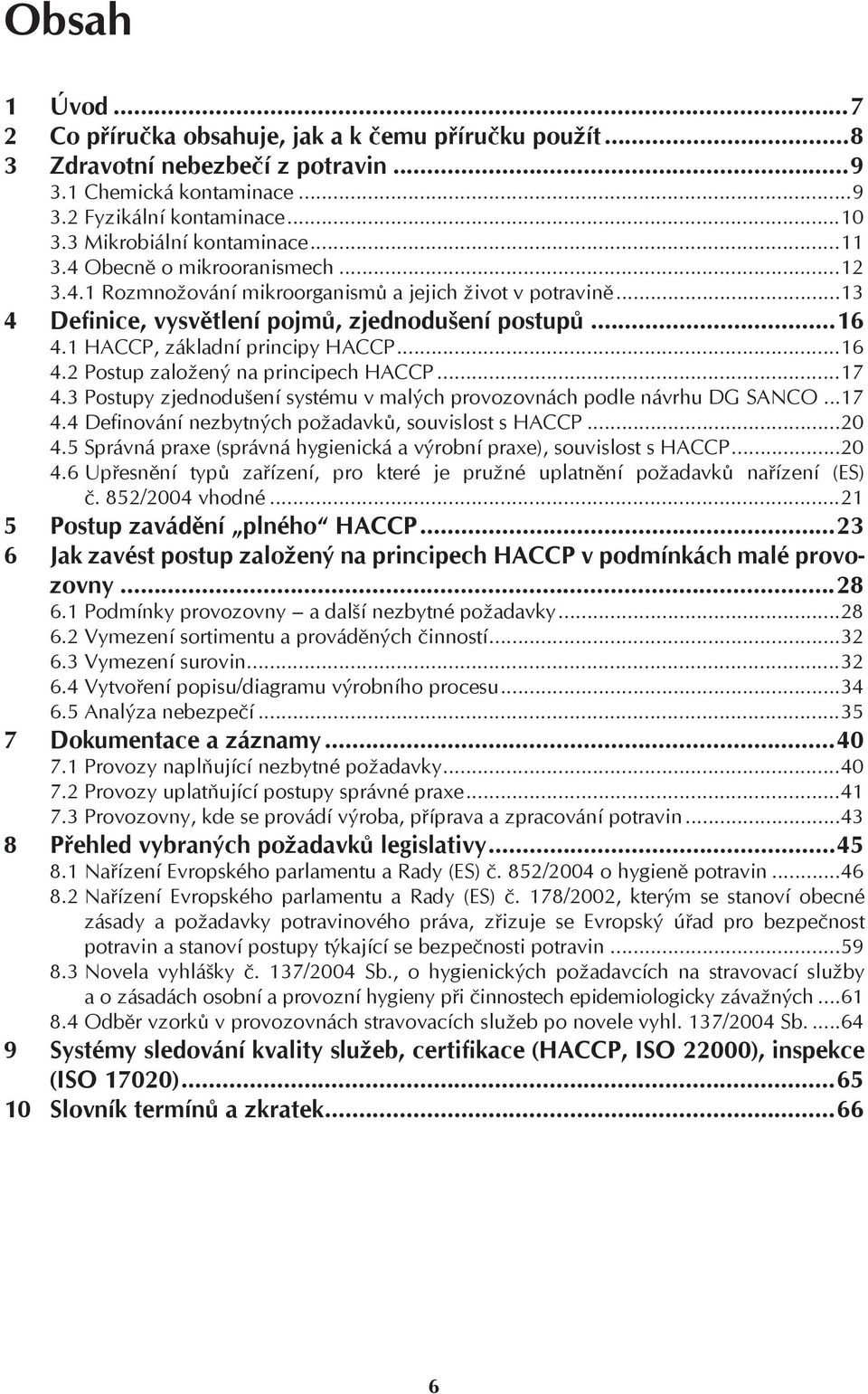 ..16 4.2 Postup založený na principech HACCP...17 4.3 Postupy zjednodušení systému v malých provozovnách podle návrhu DG SANCO...17 4.4 Definování nezbytných požadavků, souvislost s HACCP...20 4.