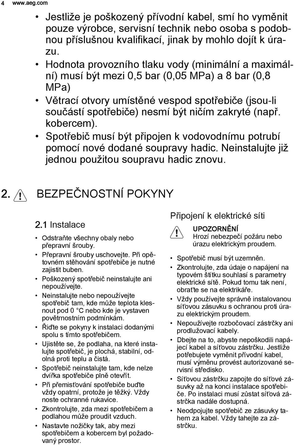 zakryté (např. kobercem). Spotřebič musí být připojen k vodovodnímu potrubí pomocí nové dodané soupravy hadic. Neinstalujte již jednou použitou soupravu hadic znovu. 2. BEZPEČNOST POKYNY 2.