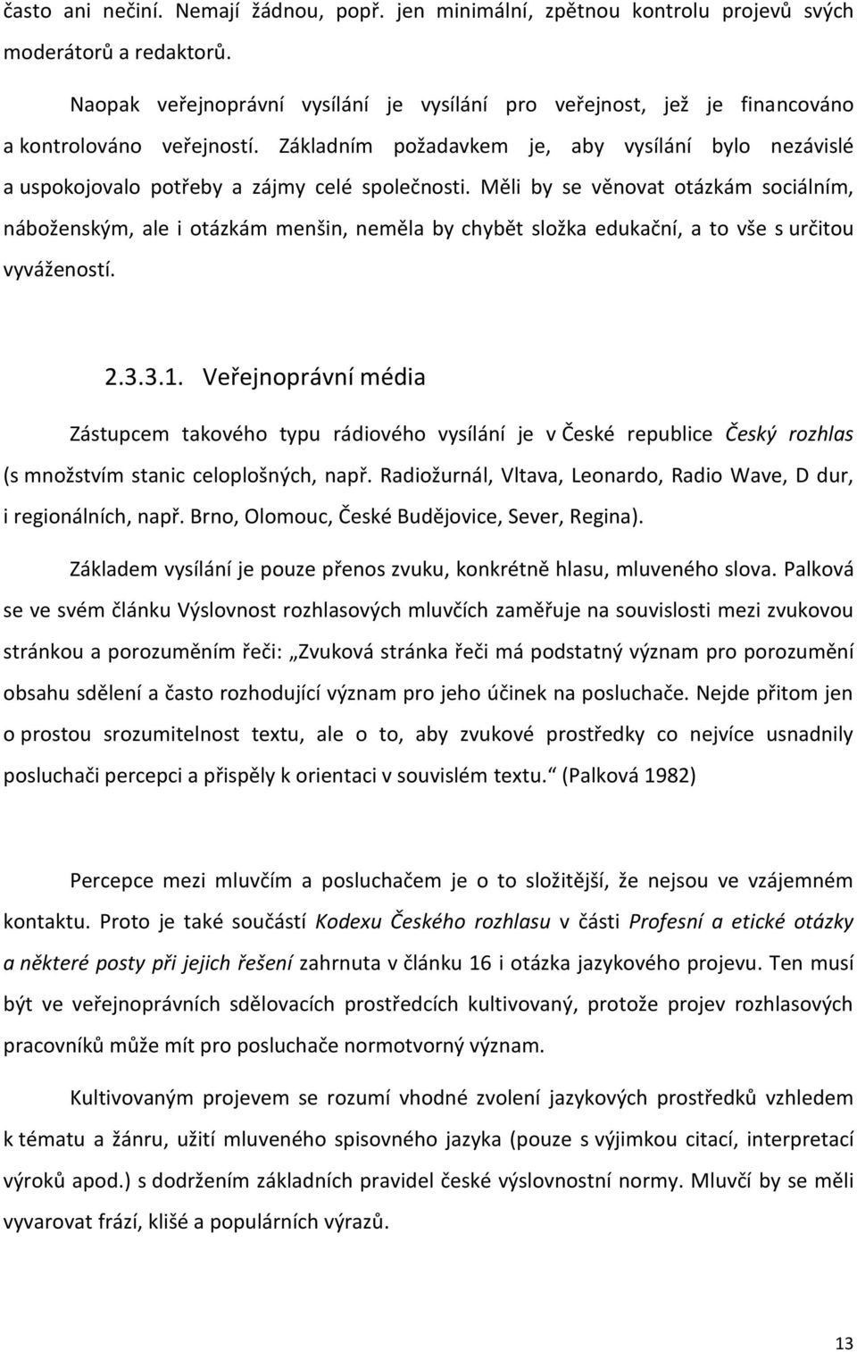 Základním požadavkem je, aby vysílání bylo nezávislé a uspokojovalo potřeby a zájmy celé společnosti.